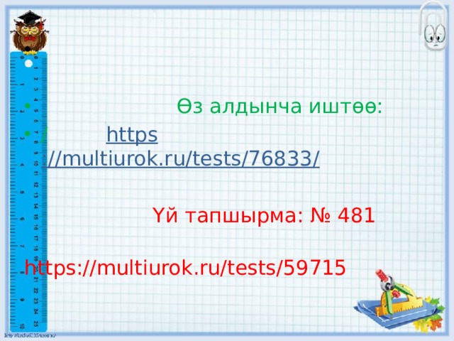  Өз алдынча иштөө: / https ://multiurok.ru/tests/76833 /  Үй тапшырма: № 481  https://multiurok.ru/tests/59715 