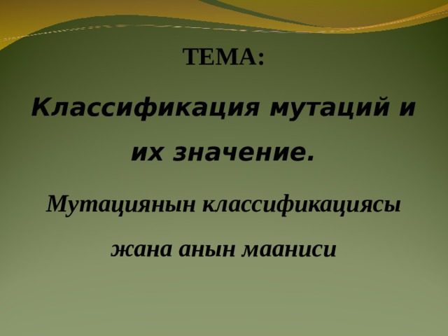 ТЕМА: Классификация мутаций и их значение. Мутациянын классификациясы жана анын мааниси 