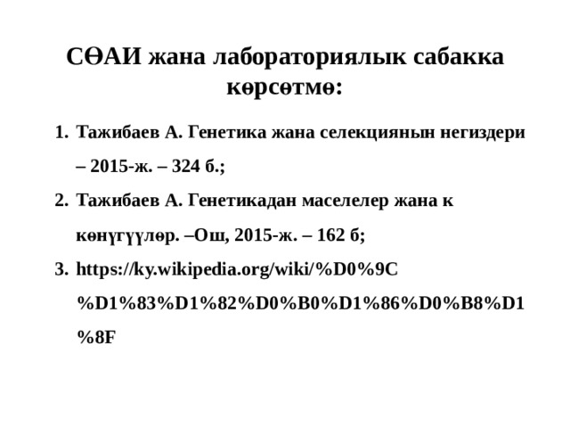 СӨАИ жана лабораториялык сабакка көрсөтмө: Тажибаев А. Генетика жана селекциянын негиздери – 2015-ж. – 324 б.; Тажибаев А. Генетикадан маселелер жана к көнүгүүлөр. –Ош, 2015-ж. – 162 б; https://ky.wikipedia.org/wiki/%D0%9C%D1%83%D1%82%D0%B0%D1%86%D0%B8%D1%8F 