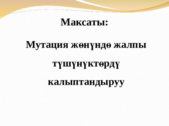 Максаты: Мутация жөнүндө жалпы түшүнүктөрдү калыптандыруу 