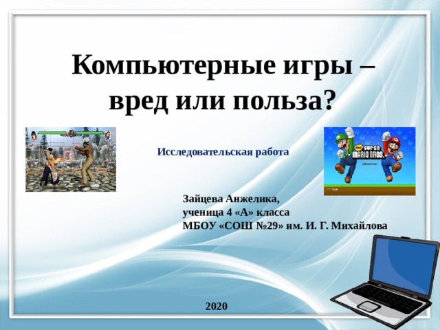 Компьютерные игры – вред или польза?   Исследовательская работа   Зайцева Анжелика, ученица 4 «А» класса  МБОУ «СОШ №29» им. И. Г. Михайлова 2020 
