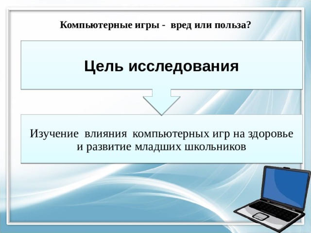Цель исследования Компьютерные игры - вред или польза? Изучение влияния компьютерных игр на здоровье и развитие младших школьников 
