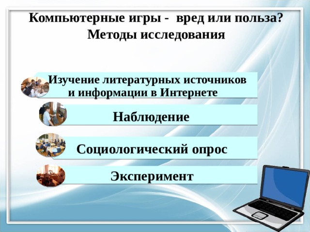  Изучение литературных источников и информации в Интернете  Наблюдение  Социологический опрос Эксперимент Компьютерные игры - вред или польза? Методы исследования   