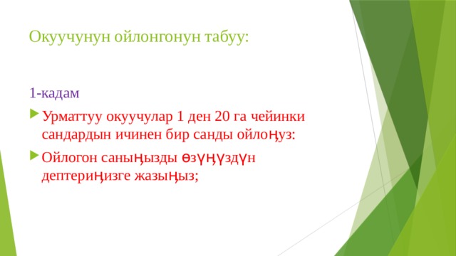 Окуучунун ойлонгонун табуу: 1-кадам Урматтуу окуучулар 1 ден 20 га чейинки сандардын ичинен бир санды ойлоӊуз: Ойлогон саныӊызды өзүӊүздүн дептериӊизге жазыӊыз; 