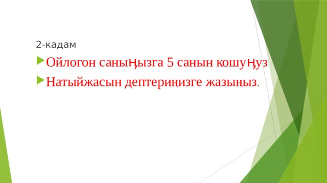 2-кадам Ойлогон саныӊызга 5 санын кошуӊуз Натыйжасын дептериңизге жазыңыз . 