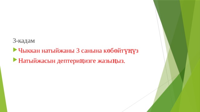 3-кадам Чыккан натыйжаны 3 санына кѳбѳйтүңүз Натыйжасын дептериңизге жазыңыз. 