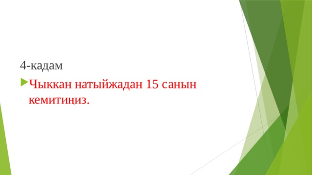 4-кадам Чыккан натыйжадан 15 санын кемитиңиз. 