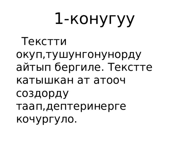 1-конугуу  Текстти окуп,тушунгонунорду айтып бергиле. Текстте катышкан ат атооч создорду таап,дептеринерге кочургуло. 