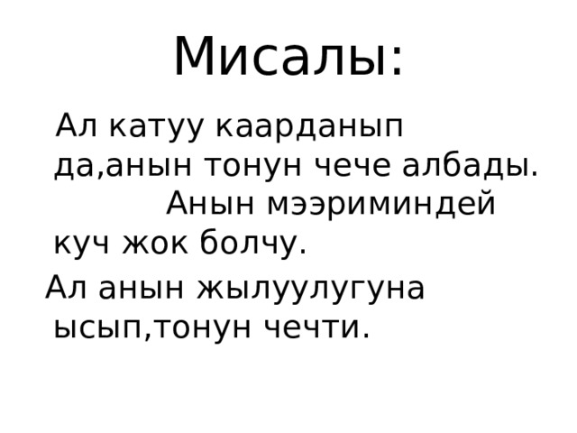 Мисалы:  Ал катуу каарданып да,анын тонун чече албады. Анын мээриминдей куч жок болчу.  Ал анын жылуулугуна ысып,тонун чечти. 