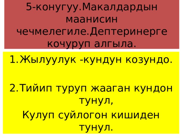  5-конугуу.Макалдардын маанисин чечмелегиле.Дептеринерге кочуруп алгыла.   Жылуулук -кундун козундо. Тийип туруп жааган кундон тунул, Кулуп суйлогон кишиден тунул. 