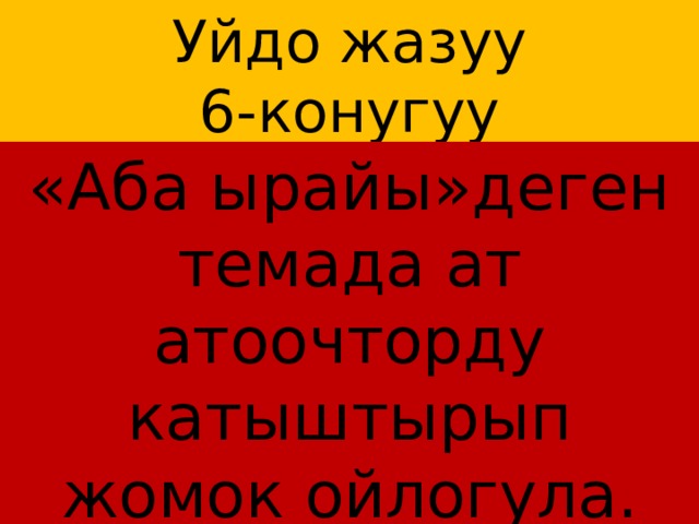 Уйдо жазуу  6-конугуу «Аба ырайы»деген темада ат атоочторду катыштырып жомок ойлогула. 