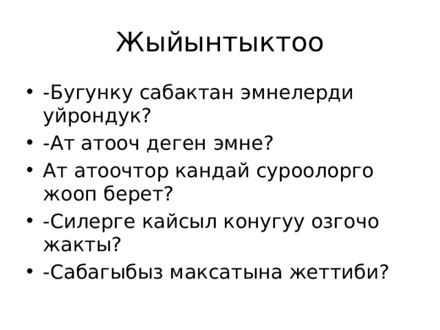 Жыйынтыктоо -Бугунку сабактан эмнелерди уйрондук? -Ат атооч деген эмне? Ат атоочтор кандай суроолорго жооп берет? -Силерге кайсыл конугуу озгочо жакты? -Сабагыбыз максатына жеттиби? 