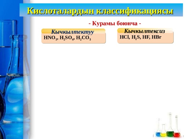 Кислоталардын классификациясы - Курамы боюнча - Кычкылтектуу Кычкылтексиз HCl, H 2 S, HF, HBr HNO 3 , H 2 SO 4 , H 2 CO 3 
