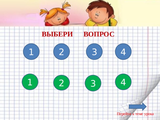 ВЫБЕРИ ВОПРОС 3 2 4 1 1 4 2 3 Повторение пройденного материала. Синие вопросы для 1-2 группы. Зеленые для 3-4 группы. Перейти к теме урока  
