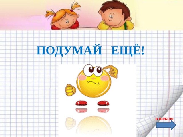  ПОДУМАЙ ЕЩЁ! в начало 