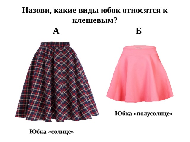 Назови, какие виды юбок относятся к клешевым?  А Б   Закрепление пройденного: какие виды юбок относятся к клешевым?  Юбка «полусолнце» Юбка «солнце»  