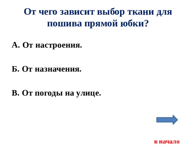 От чего зависит выбор ткани для пошива прямой юбки? А. От настроения.  Б. От назначения.  В. От погоды на улице.     в начало 