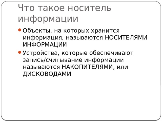 Что такое носитель информации Объекты, на которых хранится информация, называются НОСИТЕЛЯМИ ИНФОРМАЦИИ Устройства, которые обеспечивают запись/считывание информации называются НАКОПИТЕЛЯМИ, или ДИСКОВОДАМИ 