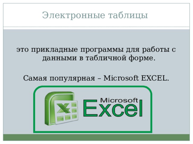Электронные таблицы это прикладные программы для работы с данными в табличной форме. Самая популярная – Microsoft EXCEL.  
