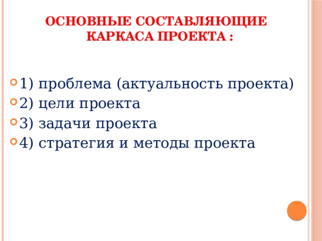 Основные составляющие  каркаса проекта :   1) проблема (актуальность проекта) 2) цели проекта 3) задачи проекта 4) стратегия и методы проекта 