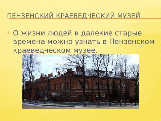 Пензенский краеведческий музей О жизни людей в далекие старые времена можно узнать в Пензенском краеведческом музее. 