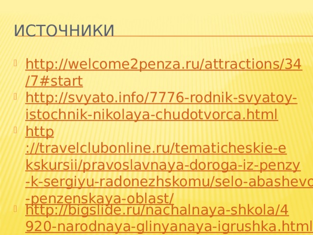 Источники http://welcome2penza.ru/attractions/34/7#start http://svyato.info/7776-rodnik-svyatoy-istochnik-nikolaya-chudotvorca.html http ://travelclubonline.ru/tematicheskie-ekskursii/pravoslavnaya-doroga-iz-penzy-k-sergiyu-radonezhskomu/selo-abashevo-penzenskaya-oblast/ http://bigslide.ru/nachalnaya-shkola/4920-narodnaya-glinyanaya-igrushka.html 