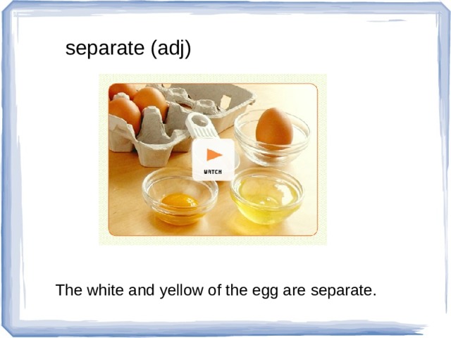 separate (adj) The white and yellow of the egg are separate. 