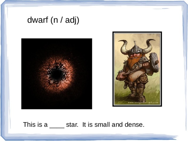 dwarf (n / adj) This is a ____ star. It is small and dense. 