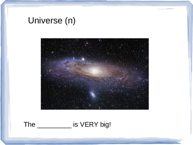 Universe (n) The _________ is VERY big! 
