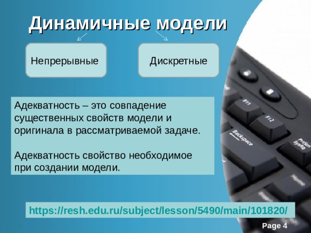 Динамичные модели Непрерывные Дискретные Адекватность – это совпадение существенных свойств модели и оригинала в рассматриваемой задаче. Адекватность свойство необходимое при создании модели. https://resh.edu.ru/subject/lesson/5490/main/101820/  