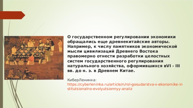 О государственном регулировании экономики обращались еще древнекитайские авторы. Например, к числу памятников экономической мысли цивилизаций Древнего Востока правомерно отнести разработки целостных систем государственного регулирования натурального хозяйства, оформившихся вVI - III вв. до н. э. в Древнем Китае.    КиберЛенинка:  https://cyberleninka.ru/article/n/rol-gosudarstva-v-ekonomike-institutsionalno-evolyutsionnyy-analiz 