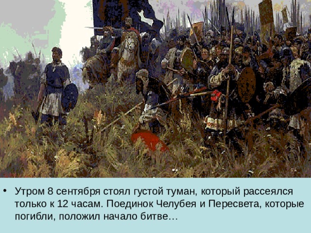 Утром 8 сентября стоял густой туман, который рассеялся только к 12 часам. Поединок Челубея и Пересвета, которые погибли, положил начало битве… 