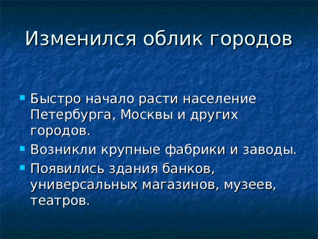 Изменился облик городов Быстро начало расти население Петербурга, Москвы и других городов. Возникли крупные фабрики и заводы. Появились здания банков, универсальных магазинов, музеев, театров. 