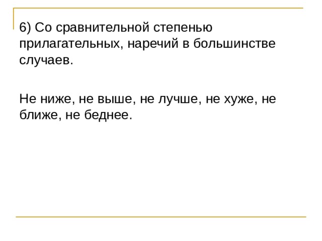 6) Со сравнительной степенью прилагательных, наречий в большинстве случаев. Не ниже, не выше, не лучше, не хуже, не ближе, не беднее. 