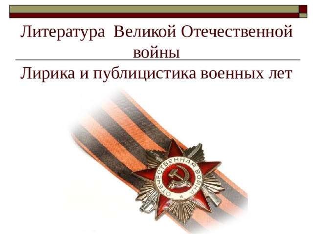Литература Великой Отечественной войны  Лирика и публицистика военных лет 