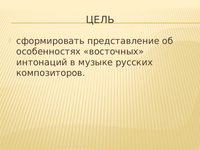 Цель сформировать представление об особенностях «восточных» интонаций в музыке русских композиторов. 