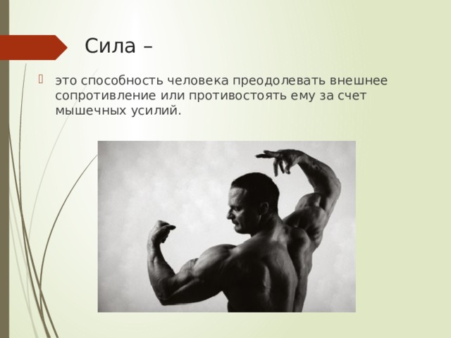 Сила – это способность человека преодолевать внешнее сопротивление или противостоять ему за счет мышечных усилий. 