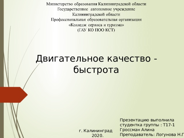 Двигательное качество - быстрота Презентацию выполнила студентка группы : Т17-1 Гроссман Алина Преподаватель: Логунова Н.Г. г. Калининград  2020. 