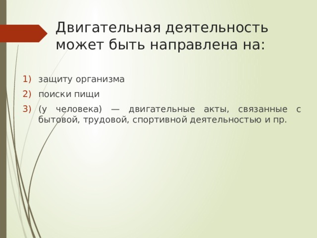 Двигательная деятельность может быть направлена на: защиту организма поиски пищи (у человека) — двигательные акты, связанные с бытовой, трудовой, спортивной деятельностью и пр. 