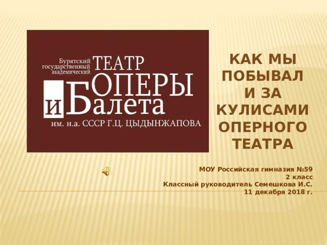 Как мы побывали за кулисами Оперного театра МОУ Российская гимназия №59  2 класс  Классный руководитель Семешкова И.С.  11 декабря 2018 г.    