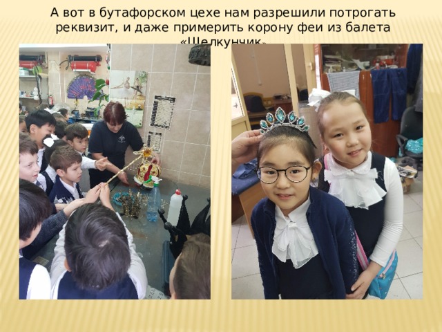 А вот в бутафорском цехе нам разрешили потрогать реквизит, и даже примерить корону феи из балета «Щелкунчик » 