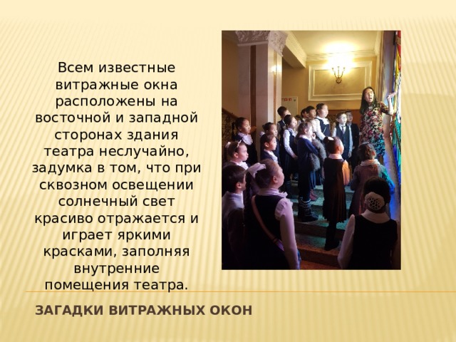Всем известные витражные окна расположены на восточной и западной сторонах здания театра неслучайно, задумка в том, что при сквозном освещении солнечный свет красиво отражается и играет яркими красками, заполняя внутренние помещения театра.   Загадки витражных окон 