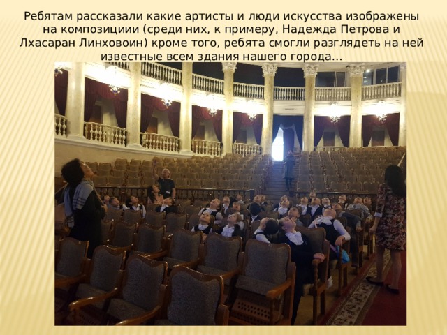 Ребятам рассказали какие артисты и люди искусства изображены на композициии (среди них, к примеру, Надежда Петрова и Лхасаран Линховоин) кроме того, ребята смогли разглядеть на ней известные всем здания нашего города… 