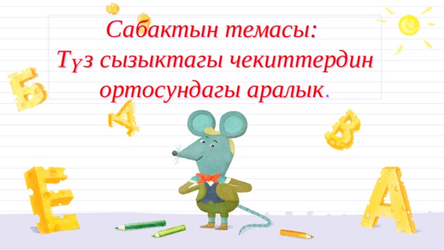 Сабактын темасы:  Түз сызыктагы чекиттердин ортосундагы аралык . 