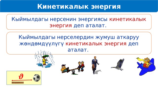 Кинетикалык энергия Кыймылдагы нерсенин энергиясы кинетикалык энергия деп аталат. Кыймылдагы нерселердин жумуш аткаруу жөндөмдүүлүгү кинетикалык энергия деп аталат.    