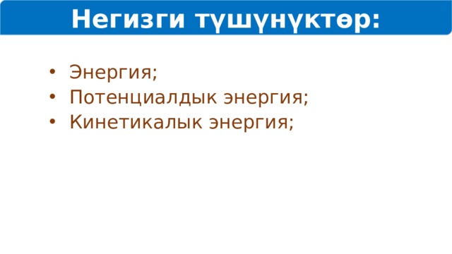 Негизги түшүнүктөр:  Энергия;  Потенциалдык энергия;  Кинетикалык энергия; 