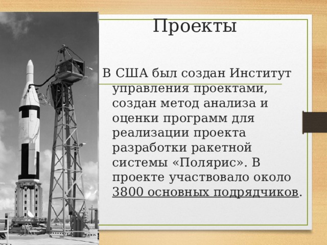 Проекты В США был создан Институт управления проектами, создан метод анализа и оценки программ для реализации проекта разработки ракетной системы «Полярис». В проекте участвовало около 3800 основных подрядчиков . 