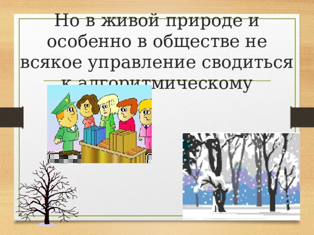 Но в живой природе и особенно в обществе не всякое управление сводиться к алгоритмическому 