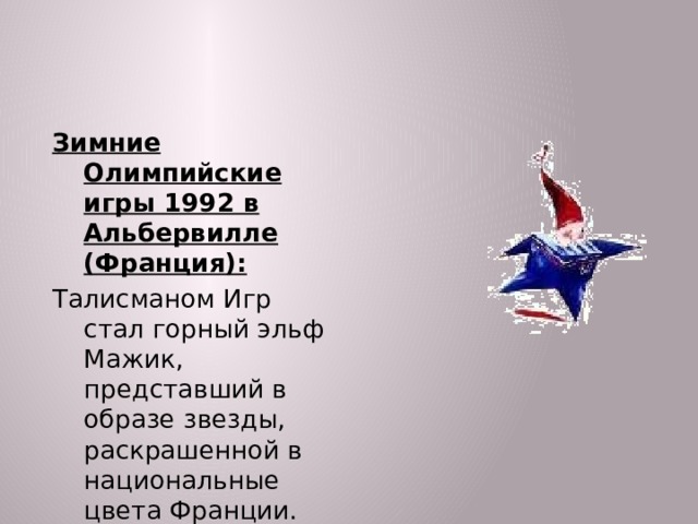 Зимние Олимпийские игры 1992 в Альбервилле (Франция): Талисманом Игр стал горный эльф Мажик, представший в образе звезды, раскрашенной в национальные цвета Франции.  
