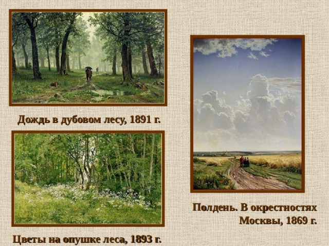 Дождь в дубовом лесу, 1891 г. Полдень. В окрестностях Москвы, 1869 г. Цветы на опушке леса, 1893 г. 